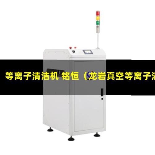等离子清洁机 铭恒（龙岩真空等离子清洗机的真空泵组原理）